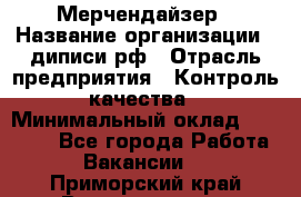 Мерчендайзер › Название организации ­ диписи.рф › Отрасль предприятия ­ Контроль качества › Минимальный оклад ­ 20 000 - Все города Работа » Вакансии   . Приморский край,Владивосток г.